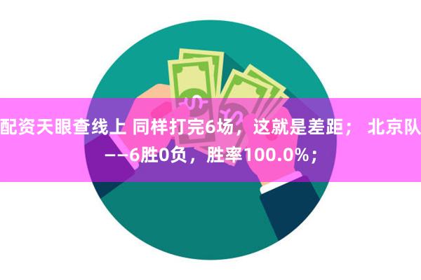 配资天眼查线上 同样打完6场，这就是差距； 北京队——6胜0负，胜率100.0%；