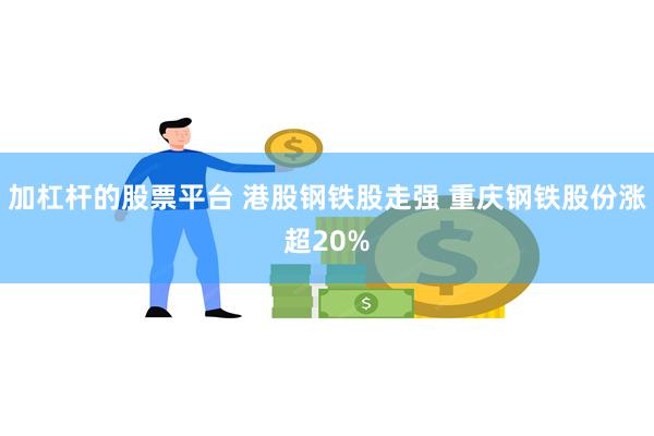 加杠杆的股票平台 港股钢铁股走强 重庆钢铁股份涨超20%