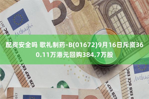 配资安全吗 歌礼制药-B(01672)9月16日斥资360.11万港元回购384.7万股