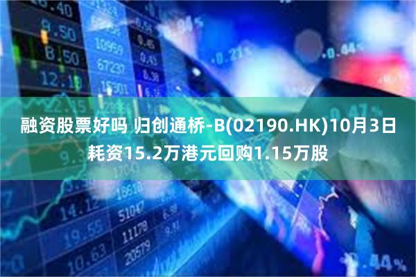 融资股票好吗 归创通桥-B(02190.HK)10月3日耗资15.2万港元回购1.15万股