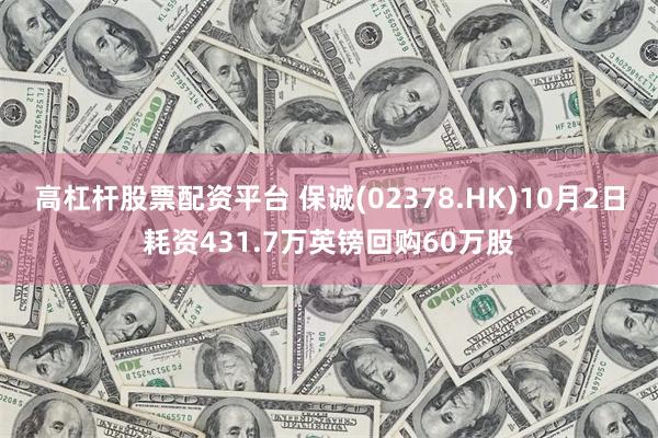 高杠杆股票配资平台 保诚(02378.HK)10月2日耗资431.7万英镑回购60万股