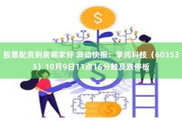 股票配资到底哪家好 异动快报：掌阅科技（603533）10月9日11点16分触及跌停板