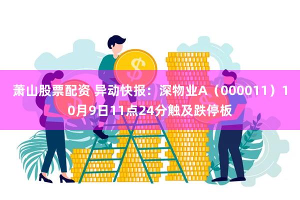 萧山股票配资 异动快报：深物业A（000011）10月9日11点24分触及跌停板