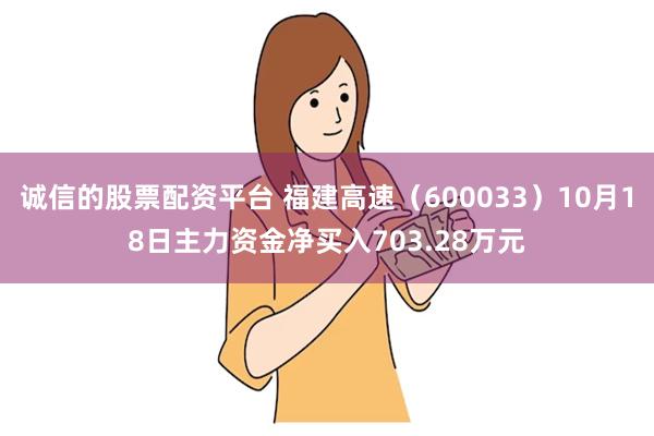 诚信的股票配资平台 福建高速（600033）10月18日主力资金净买入703.28万元