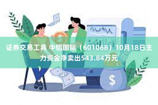 证券交易工具 中铝国际（601068）10月18日主力资金净卖出543.84万元