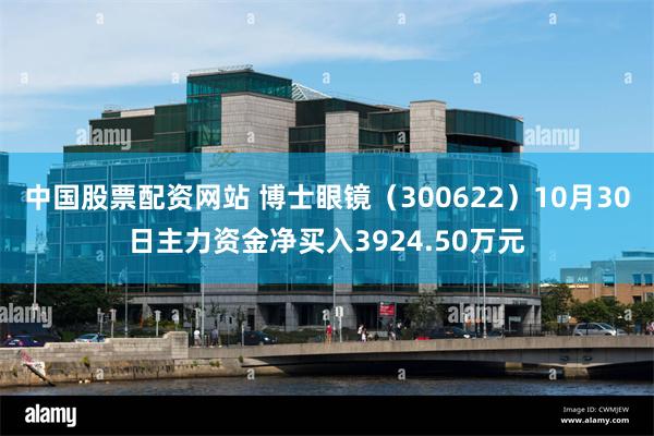 中国股票配资网站 博士眼镜（300622）10月30日主力资金净买入3924.50万元