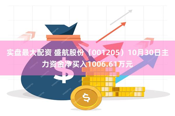 实盘最大配资 盛航股份（001205）10月30日主力资金净买入1006.61万元