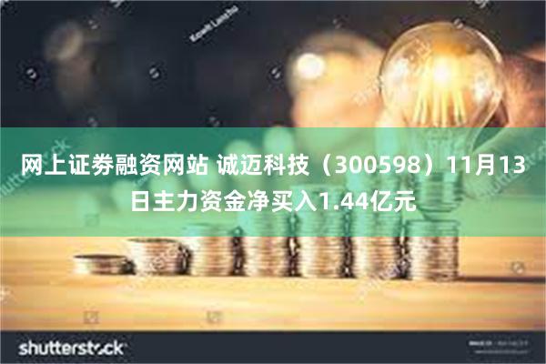 网上证劵融资网站 诚迈科技（300598）11月13日主力资金净买入1.44亿元