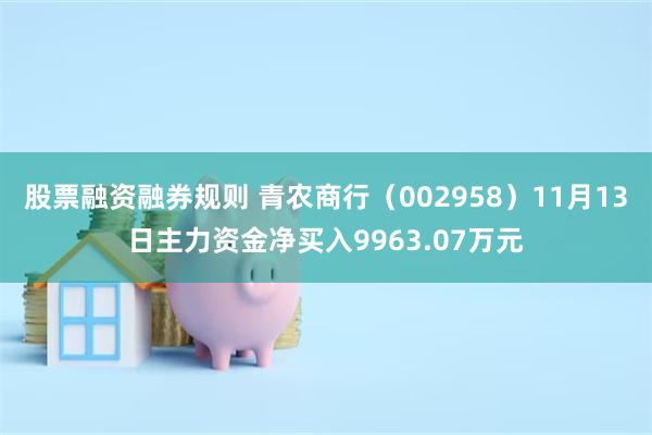 股票融资融券规则 青农商行（002958）11月13日主力资金净买入9963.07万元