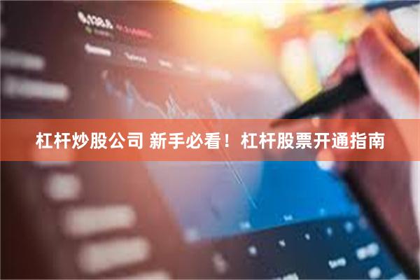 杠杆炒股公司 新手必看！杠杆股票开通指南