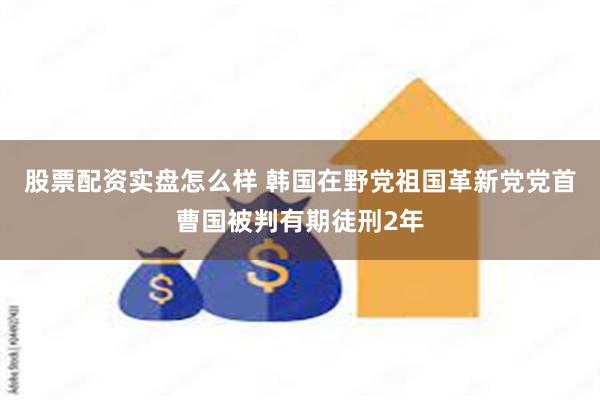 股票配资实盘怎么样 韩国在野党祖国革新党党首曹国被判有期徒刑2年