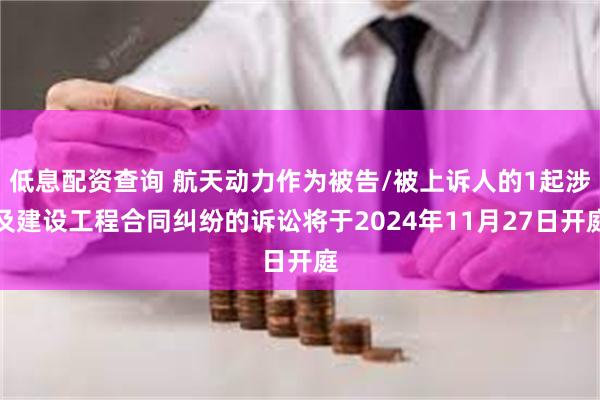 低息配资查询 航天动力作为被告/被上诉人的1起涉及建设工程合同纠纷的诉讼将于2024年11月27日开庭