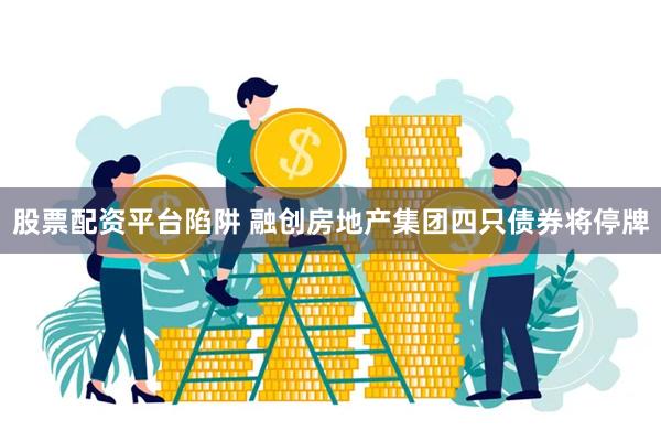 股票配资平台陷阱 融创房地产集团四只债券将停牌