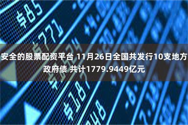 安全的股票配资平台 11月26日全国共发行10支地方政府债 共计1779.9449亿元