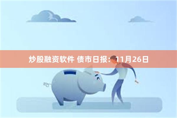 炒股融资软件 债市日报：11月26日