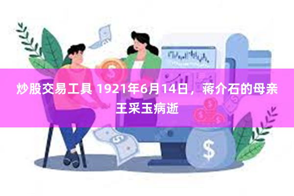 炒股交易工具 1921年6月14日，蒋介石的母亲王采玉病逝