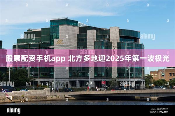 股票配资手机app 北方多地迎2025年第一波极光