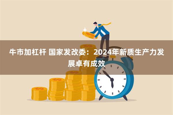 牛市加杠杆 国家发改委：2024年新质生产力发展卓有成效