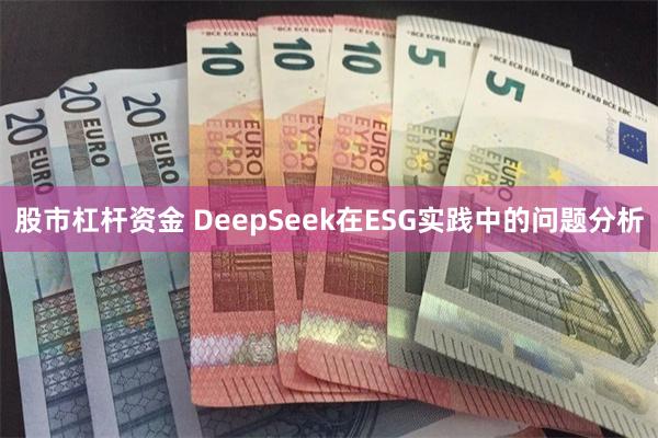 股市杠杆资金 DeepSeek在ESG实践中的问题分析