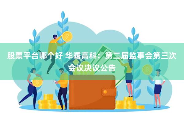 股票平台哪个好 华曙高科：第二届监事会第三次会议决议公告