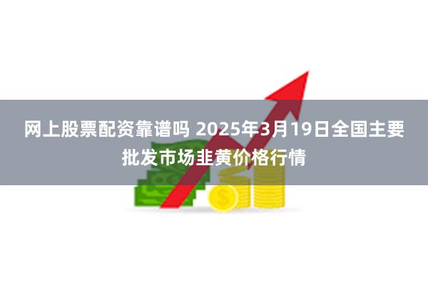 网上股票配资靠谱吗 2025年3月19日全国主要批发市场韭黄价格行情